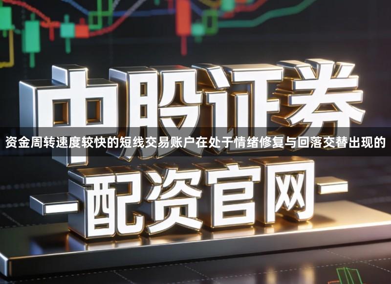 资金周转速度较快的短线交易账户在处于情绪修复与回落交替出现的