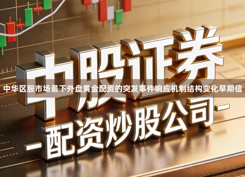 中华区股市场景下外盘黄金配资的突发事件响应机制结构变化早期信