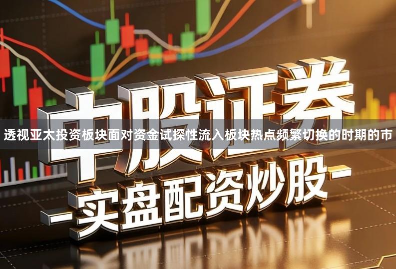 透视亚太投资板块面对资金试探性流入板块热点频繁切换的时期的市