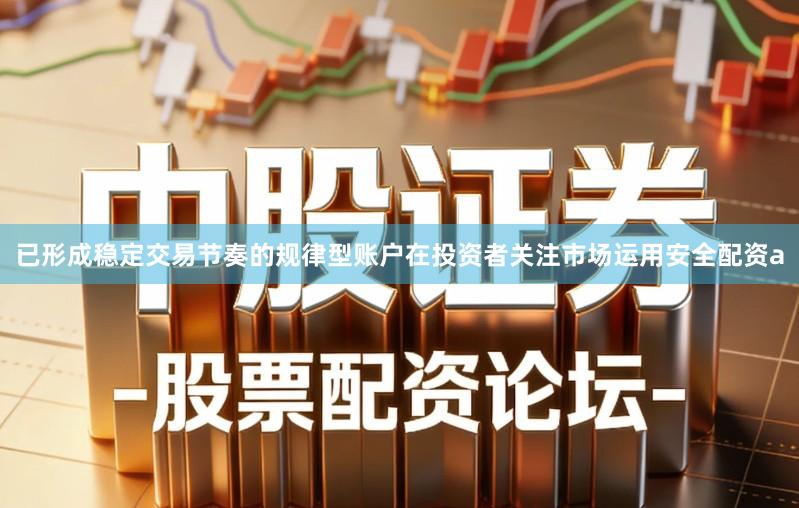 已形成稳定交易节奏的规律型账户在投资者关注市场运用安全配资a